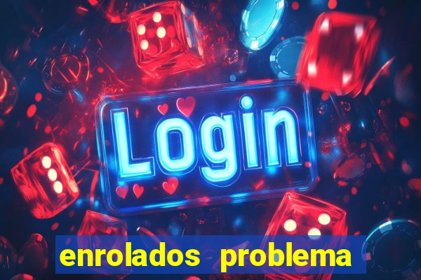 enrolados problema em dobro click jogos